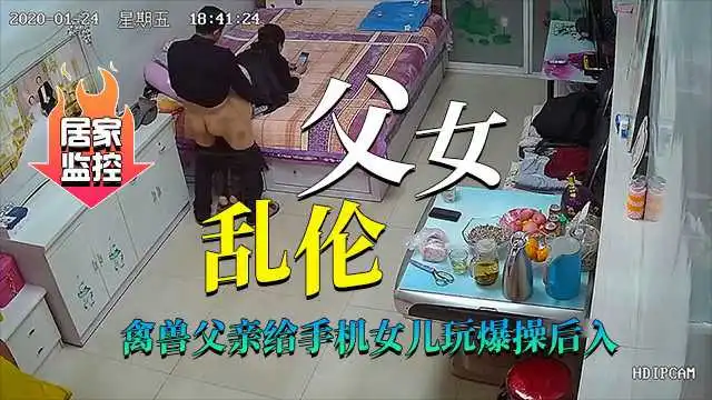 真实居家摄像头父女乱伦禽兽父亲爆操后入傻瓜女儿