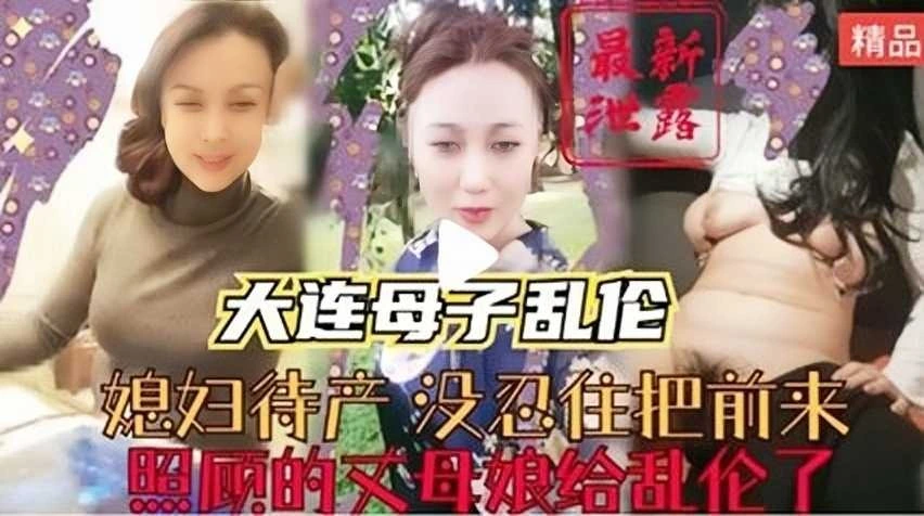 大连母子乱伦媳妇待产没忍住把前来照顾的丈母娘给乱伦了