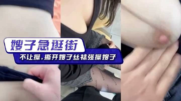 嫂子急逛街不让操撕开嫂子丝袜强操嫂子