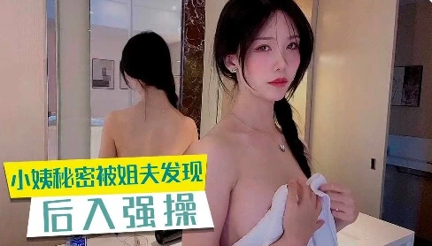 家庭乱伦小姨秘密被姐夫发现强行后入