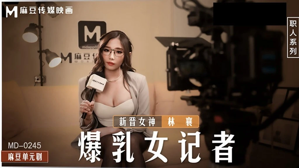 麻豆传媒桃视频《爆乳女记者》坏导演摄影棚操淫荡欲女林襄MD0245