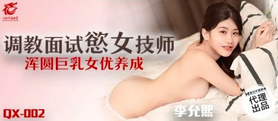 麻豆传媒QX002调教面试欲女技师