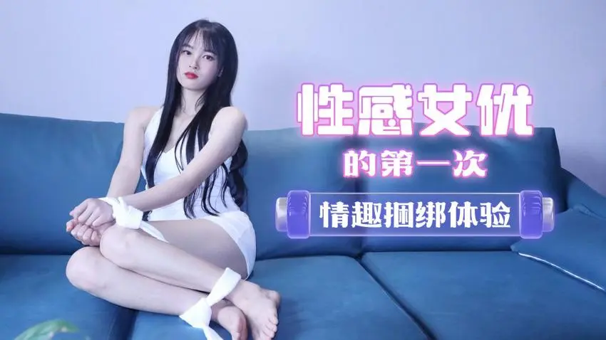 其他片商萝莉原创性感女优的第一次情趣捆绑体验陈小莹