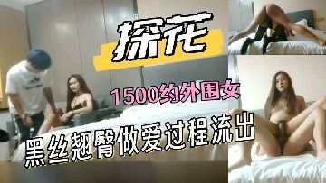 极品探花1500约外围女黑丝翘臀做爱