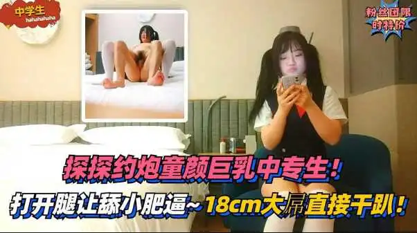 1中学生探探约炮童颜巨乳中专生打开腿让舔小肥逼18cm大屌直接干趴