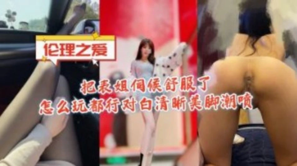 把表姐伺候舒服了怎么玩都行对白清晰美脚潮喷