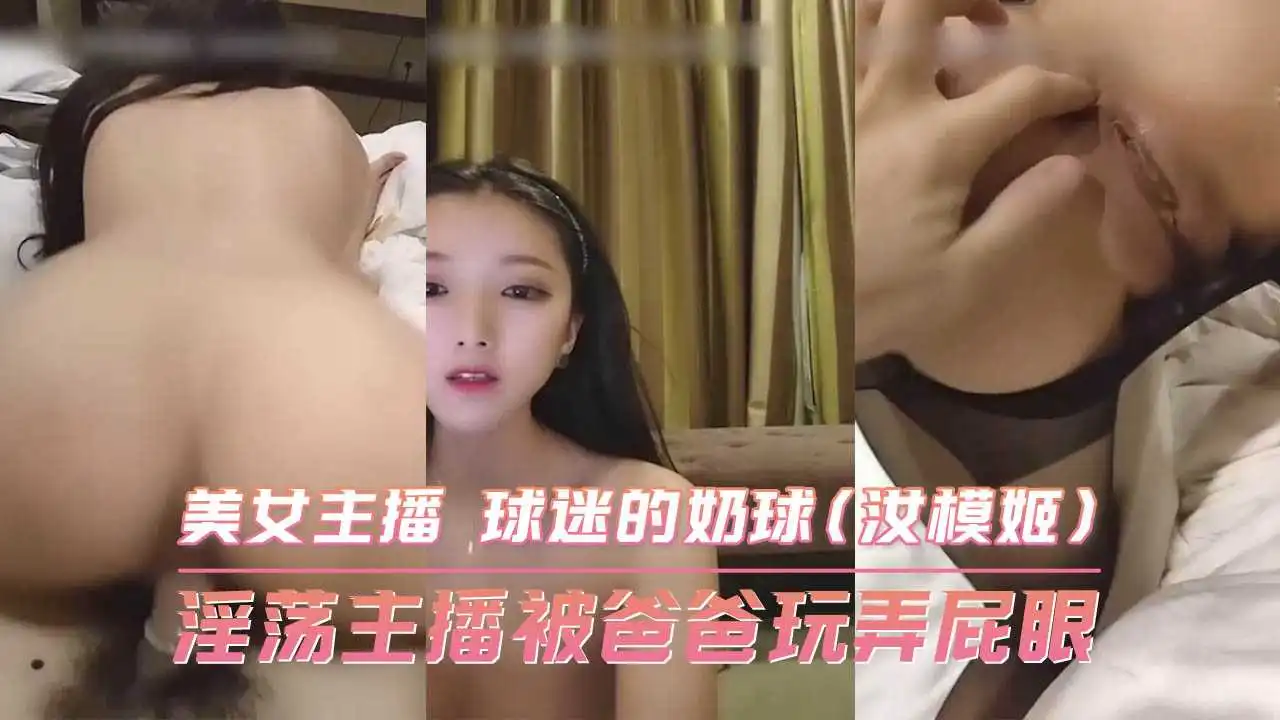 淫荡主播被爸爸玩弄屁眼美女主播球迷的奶球