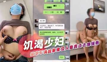 饥渴少妇欲求不满趁家里没人要我过去爆操她