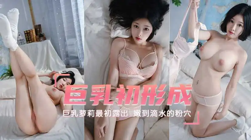 巨乳萝莉最初露出巨乳初形成嫩到滴水的粉穴