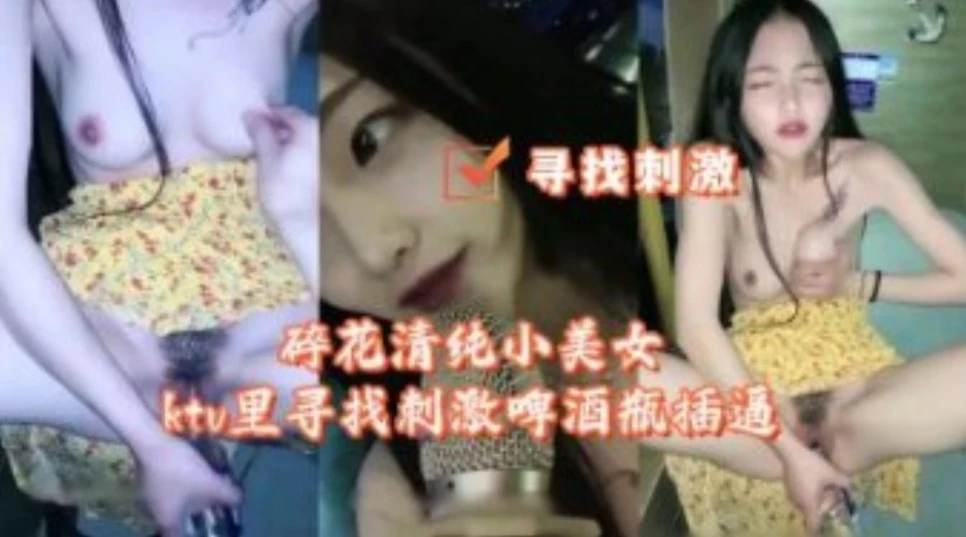 碎花清纯小美女KTV里寻找刺激啤酒瓶插逼