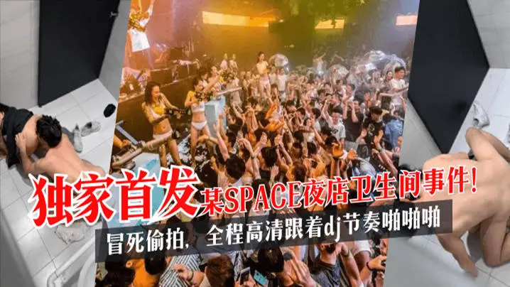 独家首发某SPACE夜店卫生间事件冒死偷拍全程高清跟着dj节奏啪啪啪