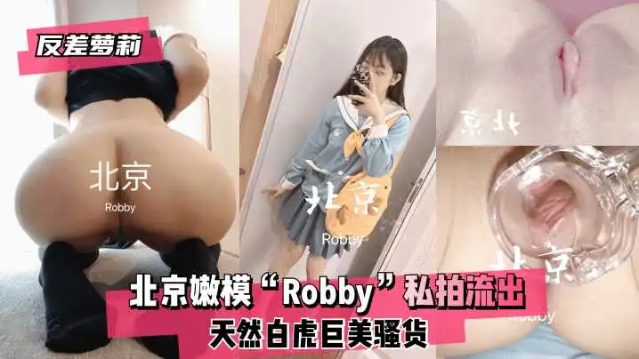 反差萝莉北京嫩模“Robby”天然白虎巨美骚货~私拍流出